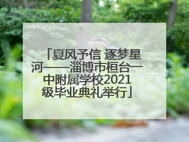夏风予信 逐梦星河——淄博市桓台一中附属学校2021级毕业典礼举行