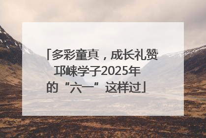 多彩童真，成长礼赞 邛崃学子2025年的“六一”这样过