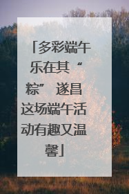 多彩端午 乐在其“粽” 遂昌这场端午活动有趣又温馨