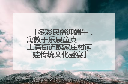 多彩民俗迎端午，寓教于乐展童真——上高街道魏家庄村萌娃传统文化盛宴