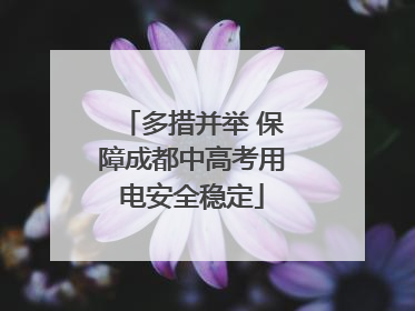 多措并举 保障成都中高考用电安全稳定