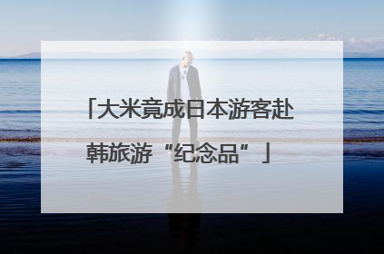 大米竟成日本游客赴韩旅游“纪念品”