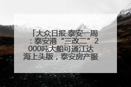 大众日报·泰安一周：泰安港“三改二”2000吨大船可通江达海上头版，泰安房产服务改革经验全省推广