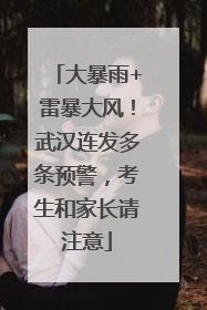 大暴雨+雷暴大风！武汉连发多条预警，考生和家长请注意