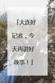 大连好记者，今天再讲好故事！