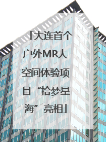 大连首个户外MR大空间体验项目“拾梦星海”亮相