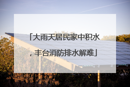 大雨天居民家中积水，丰台消防排水解难