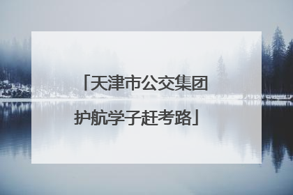 天津市公交集团护航学子赶考路