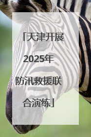 天津开展2025年防汛救援联合演练