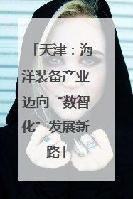 天津：海洋装备产业迈向“数智化”发展新路