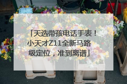 天选带孩电话手表！小天才Z11全新马路级定位，准到离谱