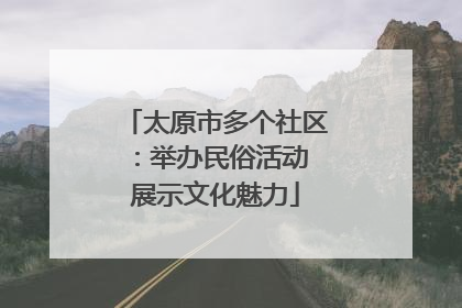 太原市多个社区：举办民俗活动 展示文化魅力