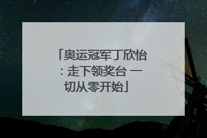 奥运冠军丁欣怡：走下领奖台 一切从零开始