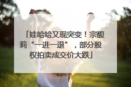 娃哈哈又现突变！宗馥莉“一进一退”，部分股权拍卖成交价大跌