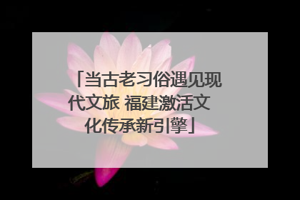 当古老习俗遇见现代文旅 福建激活文化传承新引擎