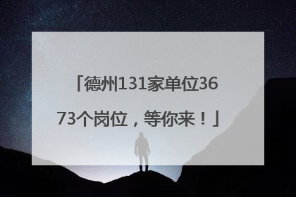 德州131家单位3673个岗位，等你来！