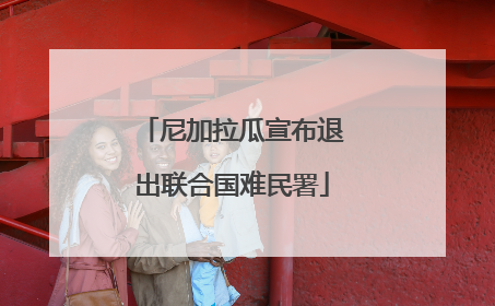 尼加拉瓜宣布退出联合国难民署