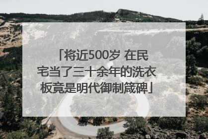 将近500岁 在民宅当了三十余年的洗衣板竟是明代御制箴碑