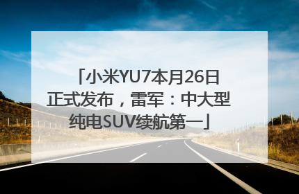 小米YU7本月26日正式发布，雷军：中大型纯电SUV续航第一