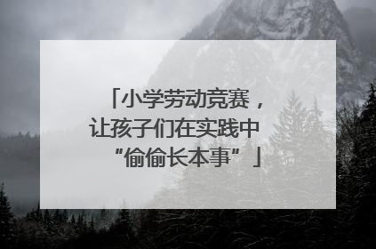 小学劳动竞赛，让孩子们在实践中“偷偷长本事”