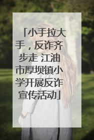 小手拉大手，反诈齐步走 江油市厚坝镇小学开展反诈宣传活动