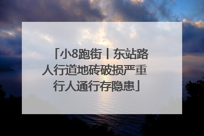 小8跑街丨东站路人行道地砖破损严重 行人通行存隐患