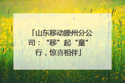 山东移动滕州分公司：“移”起“童”行，惊喜相伴