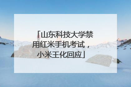山东科技大学禁用红米手机考试，小米王化回应