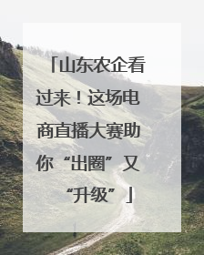 山东农企看过来！这场电商直播大赛助你“出圈”又“升级”