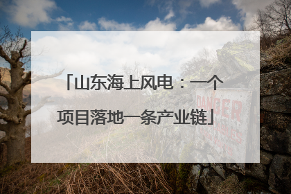 山东海上风电：一个项目落地一条产业链