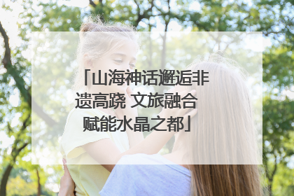 山海神话邂逅非遗高跷 文旅融合赋能水晶之都
