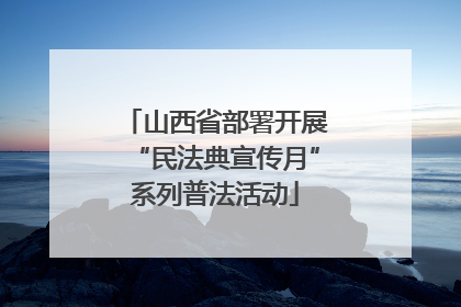 山西省部署开展“民法典宣传月”系列普法活动
