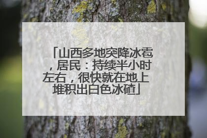 山西多地突降冰雹，居民：持续半小时左右，很快就在地上堆积出白色冰碴