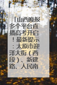 山西晚报多个平台直播高考开启！最新提示：太原市迎泽大街（西段）、新建路、人民南路高考期间增开路口