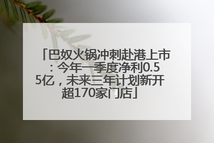 巴奴火锅冲刺赴港上市：今年一季度净利0.55亿，未来三年计划新开超170家门店