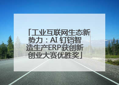 工业互联网生态新势力：AI 钉铛智造生产ERP获创新创业大赛优胜奖