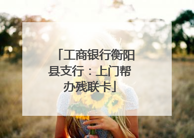 工商银行衡阳县支行：上门帮办残联卡
