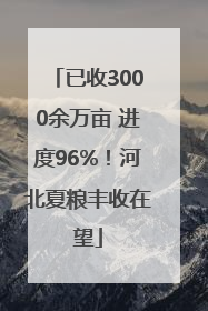 已收3000余万亩 进度96%！河北夏粮丰收在望