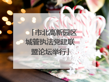 市北高新园区城管执法党建联盟论坛举行