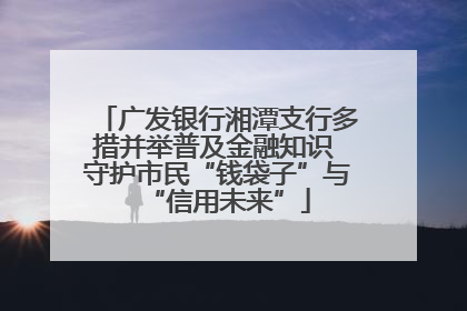 广发银行湘潭支行多措并举普及金融知识 守护市民“钱袋子”与“信用未来”