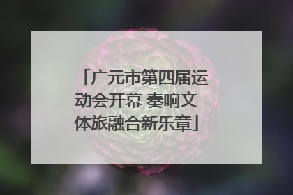广元市第四届运动会开幕 奏响文体旅融合新乐章