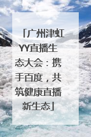 广州津虹YY直播生态大会：携手百度，共筑健康直播新生态