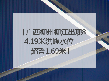 广西柳州柳江出现84.19米洪峰水位 超警1.69米