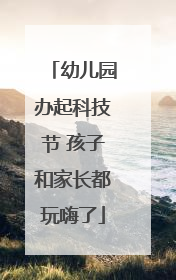 幼儿园办起科技节 孩子和家长都玩嗨了