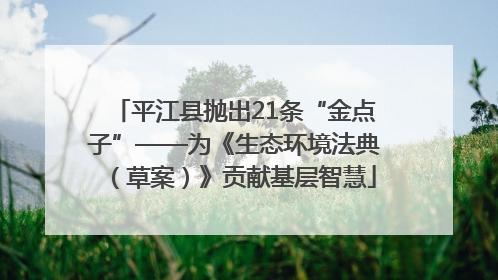 平江县抛出21条“金点子”——为《生态环境法典（草案）》贡献基层智慧