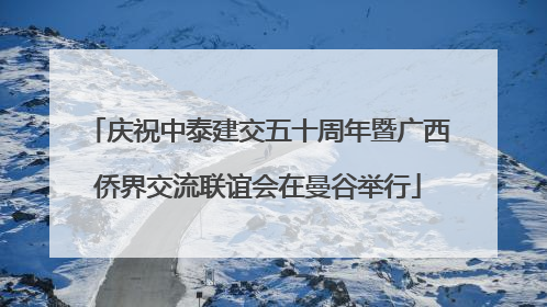 庆祝中泰建交五十周年暨广西侨界交流联谊会在曼谷举行