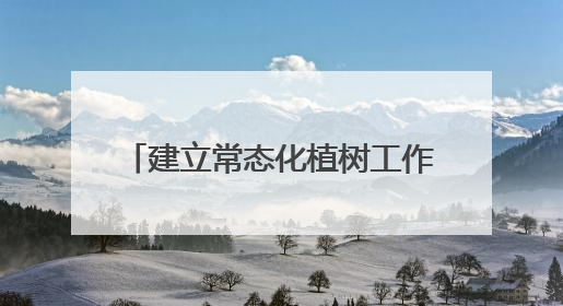 建立常态化植树工作机制 扎实推进“绿满陇原”行动 市公安局预计年底前完成1402亩绿化任务