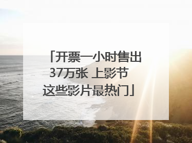开票一小时售出37万张 上影节这些影片最热门
