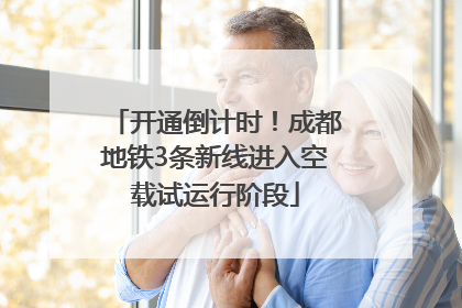 开通倒计时！成都地铁3条新线进入空载试运行阶段