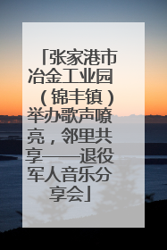 张家港市冶金工业园（锦丰镇）举办歌声嘹亮，邻里共享——退役军人音乐分享会